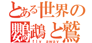 とある世界の鸚鵡と鷲と鳶と鳳凰（ｆｌｙ ａｗａｙ）