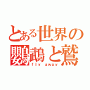 とある世界の鸚鵡と鷲と鳶と鳳凰（ｆｌｙ ａｗａｙ）