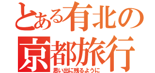 とある有北の京都旅行（思い出に残るように）