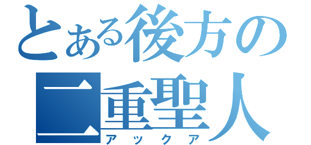 とある後方の二重聖人（アックア）