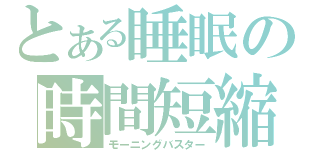 とある睡眠の時間短縮（モーニングバスター）