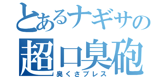 とあるナギサの超口臭砲（臭くさブレス）