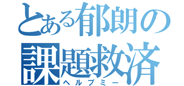 とある郁朗の課題救済（ヘルプミー）