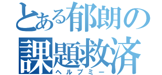 とある郁朗の課題救済（ヘルプミー）