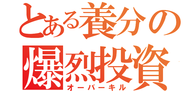 とある養分の爆烈投資（オーバーキル）