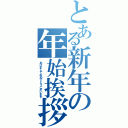 とある新年の年始挨拶（あけましておめでとうございます）