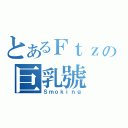 とあるＦｔｚの巨乳號（Ｓｍｏｋｉｎｇ）