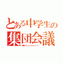 とある中学生の集団会議（作成者🔯Σ（゜д゜エンドゥーｌｌｌ）♋）