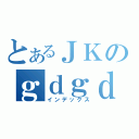 とあるＪＫのｇｄｇｄリアル（インデックス）