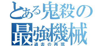 とある鬼殺の最強機械（過去の再現）