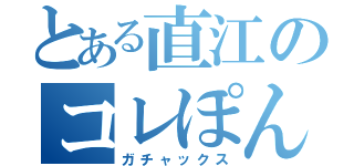 とある直江のコレぽん記録（ガチャックス）