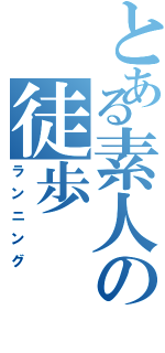 とある素人の徒歩（ランニング）