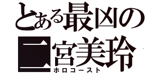 とある最凶の二宮美玲（ホロコースト）