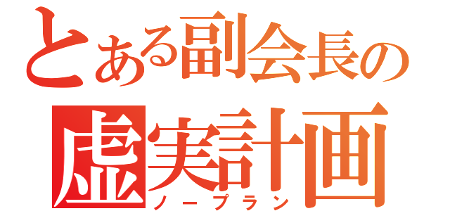 とある副会長の虚実計画（ノープラン）