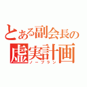 とある副会長の虚実計画（ノープラン）