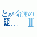 とある命運の楓Ⅱ（フェイト）