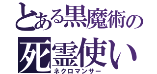 とある黒魔術の死霊使い（ネクロマンサー）