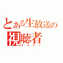 とある生放送の視聴者（リスナー）