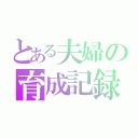 とある夫婦の育成記録（）