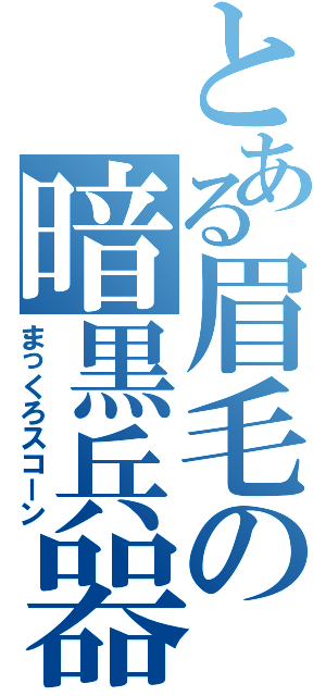 とある眉毛の暗黒兵器（まっくろスコーン）