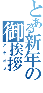 とある新年の御挨拶（アケオメ）