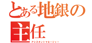 とある地銀の主任（アシスタントマネージャー）