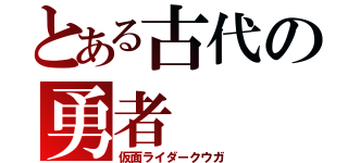 とある古代の勇者（仮面ライダークウガ）