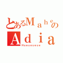 とあるＭａｈｅｎｄｒａのＡｄｉａｎｔｏ（Ｈｕｅｕｅｕｅｕｅ）