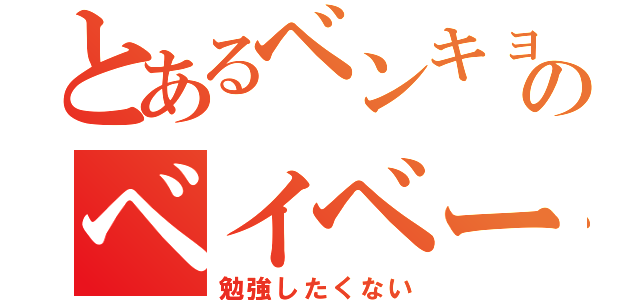 とあるベンキョーのベイベー（勉強したくない）