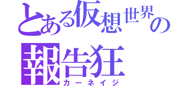 とある仮想世界の報告狂（カーネイジ）