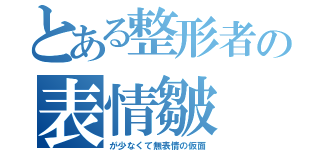 とある整形者の表情皺（が少なくて無表情の仮面）