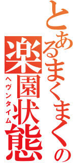 とあるまくまくんの楽園状態（ヘヴンタイム）