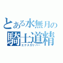 とある水無月の騎士道精神（エクスカリバー）