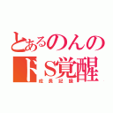 とあるのんのドＳ覚醒（成長記録）