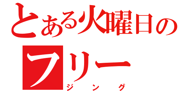 とある火曜日のフリー（ジング）