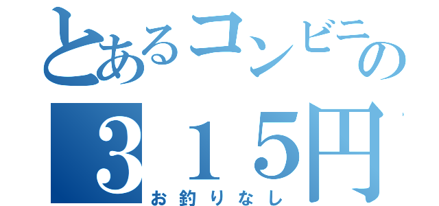 とあるコンビニの３１５円（お釣りなし）