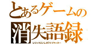 とあるゲームの消失語録（レリックこいしカワイイヤッター）