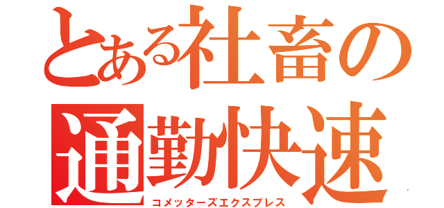 とある社畜の通勤快速（コメッターズエクスプレス）