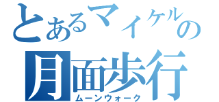 とあるマイケルの月面歩行（ムーンウォーク）