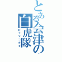 とある会津の白虎隊（ビャッコタイ）