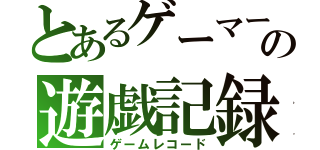 とあるゲーマーの遊戯記録（ゲームレコード）