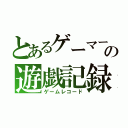 とあるゲーマーの遊戯記録（ゲームレコード）