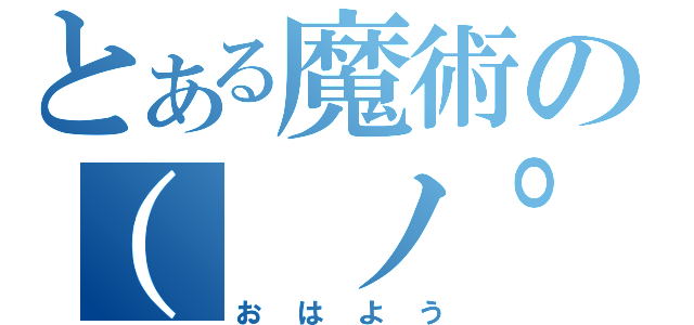 とある魔術の（ ノ゜Д゜）（おはよう）