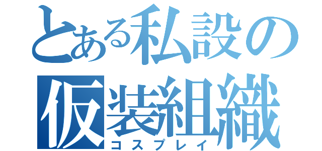 とある私設の仮装組織（コスプレイ）