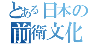 とある日本の前衛文化（）