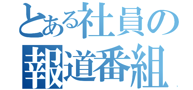 とある社員の報道番組（）