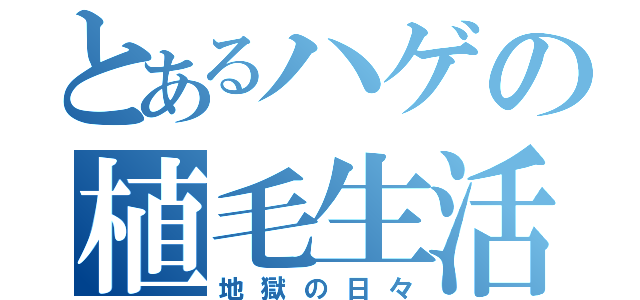 とあるハゲの植毛生活（地獄の日々）