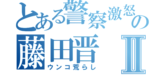 とある警察激怒の藤田晋Ⅱ（ウンコ荒らし）