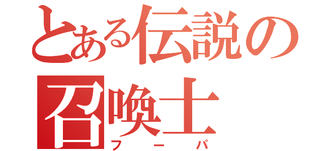 とある伝説の召喚士（フーパ）