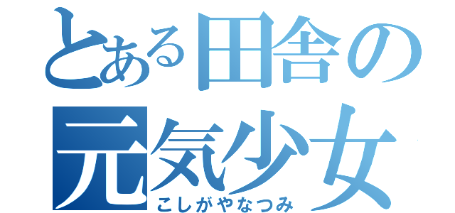 とある田舎の元気少女（こしがやなつみ）